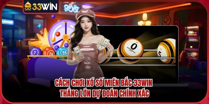 Cách Chơi Xổ Số Miền Bắc 33WIN Thắng Lớn Dự Đoán Chính Xác