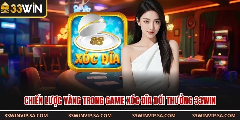 Chiến lược vàng trong game xóc đĩa đổi thưởng 33WIN