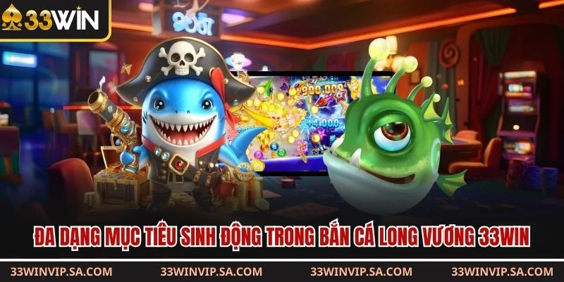 Đa dạng mục tiêu sinh động trong bắn cá long vương 33WIN