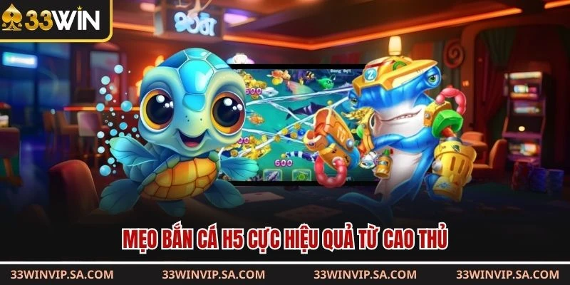 Mẹo bắn cá H5 cực hiệu quả từ cao thủ